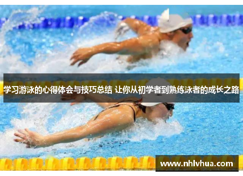 学习游泳的心得体会与技巧总结 让你从初学者到熟练泳者的成长之路